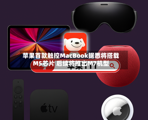 苹果首款触控MacBook据悉将搭载M5芯片 后续将推出M7机型