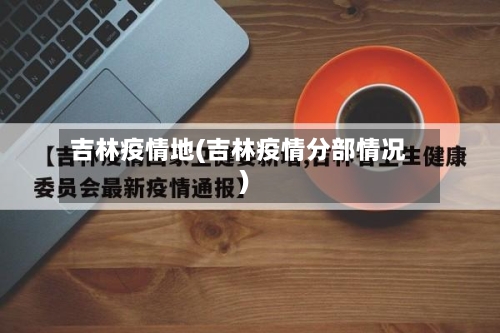 吉林疫情地(吉林疫情分部情况)