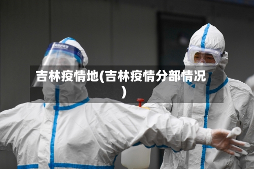 吉林疫情地(吉林疫情分部情况)-第2张图片