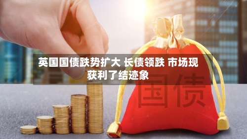 英国国债跌势扩大 长债领跌 市场现获利了结迹象-第3张图片