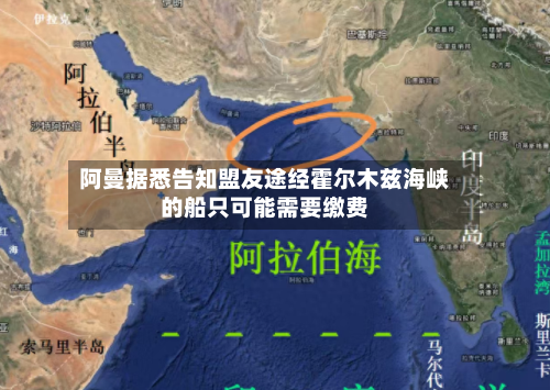 阿曼据悉告知盟友途经霍尔木兹海峡的船只可能需要缴费-第2张图片