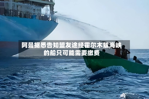 阿曼据悉告知盟友途经霍尔木兹海峡的船只可能需要缴费