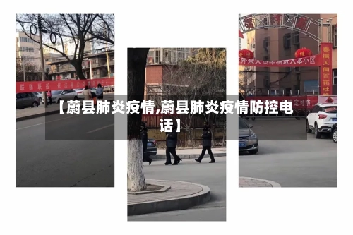 【蔚县肺炎疫情,蔚县肺炎疫情防控电话】-第3张图片