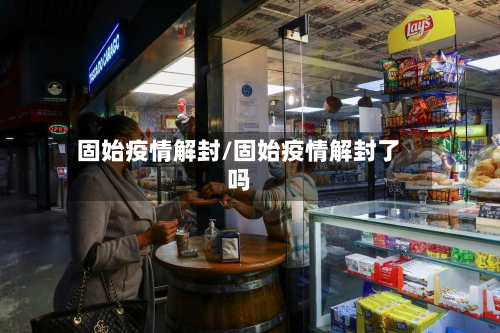 固始疫情解封/固始疫情解封了吗