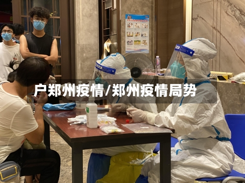 户郑州疫情/郑州疫情局势