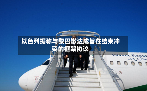 以色列据称与黎巴嫩达成旨在结束冲突的框架协议-第2张图片