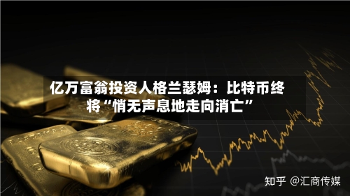 亿万富翁投资人格兰瑟姆：比特币终将“悄无声息地走向消亡”