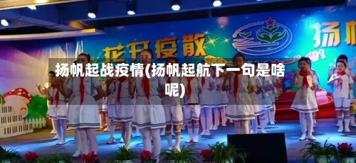 扬帆起战疫情(扬帆起航下一句是啥呢)-第2张图片
