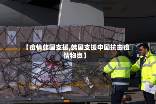 【疫情韩国支援,韩国支援中国抗击疫情物资】-第2张图片