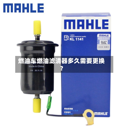 燃油车燃油滤清器多久需要更换？