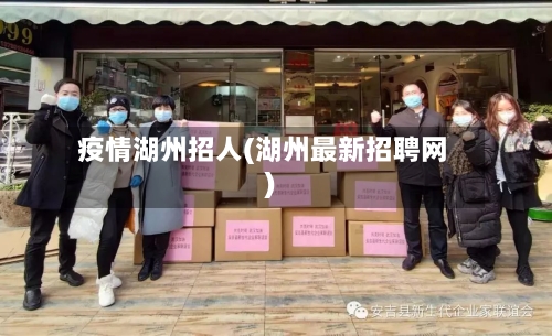 疫情湖州招人(湖州最新招聘网)-第3张图片