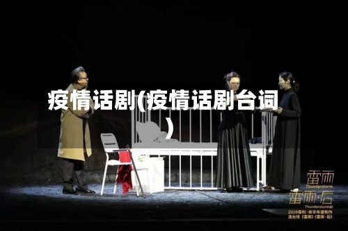 疫情话剧(疫情话剧台词)