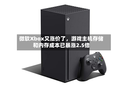微软Xbox又涨价了，游戏主机存储和内存成本已暴涨2.5倍