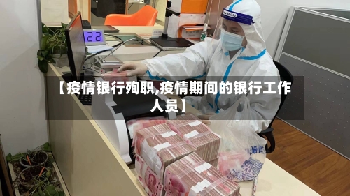 【疫情银行殉职,疫情期间的银行工作人员】-第2张图片