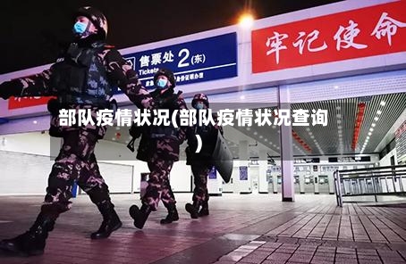 部队疫情状况(部队疫情状况查询)-第2张图片