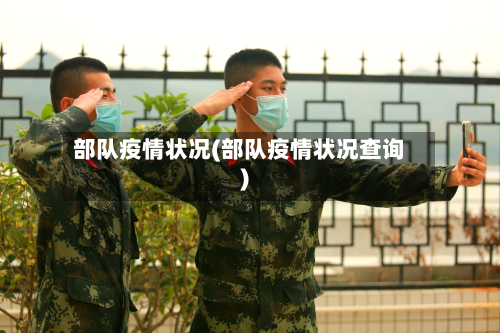 部队疫情状况(部队疫情状况查询)