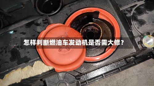 怎样判断燃油车发动机是否需大修？
