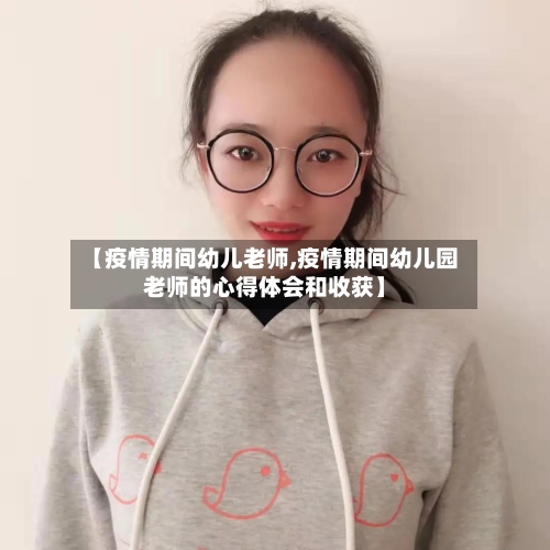 【疫情期间幼儿老师,疫情期间幼儿园老师的心得体会和收获】