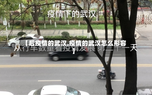 【后疫情的武汉,疫情的武汉怎么形容】