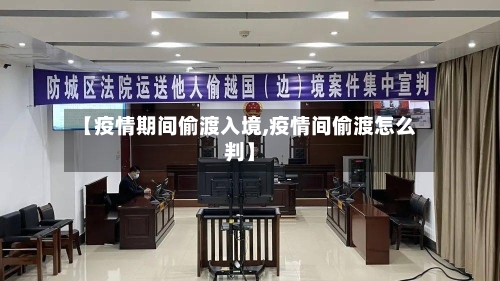 【疫情期间偷渡入境,疫情间偷渡怎么判】