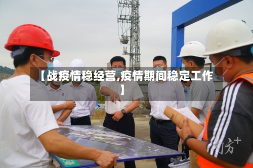 【战疫情稳经营,疫情期间稳定工作】