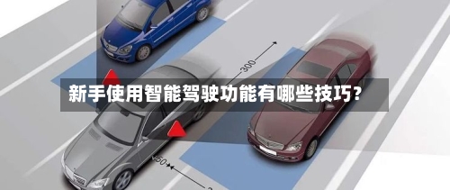 新手使用智能驾驶功能有哪些技巧？-第2张图片