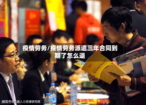 疫情劳务/疫情劳务派遣三年合同到期了怎么退-第2张图片