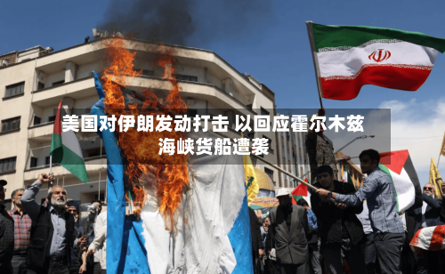 美国对伊朗发动打击 以回应霍尔木兹海峡货船遭袭-第2张图片