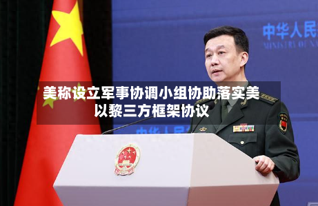 美称设立军事协调小组协助落实美以黎三方框架协议-第3张图片