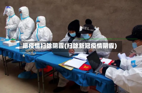 愿疫情扫除阴霾(扫除新冠疫情阴霾)-第3张图片