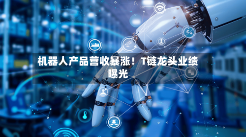 机器人产品营收暴涨！T链龙头业绩曝光