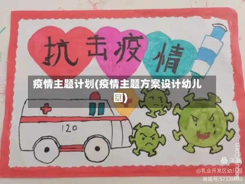 疫情主题计划(疫情主题方案设计幼儿园)
