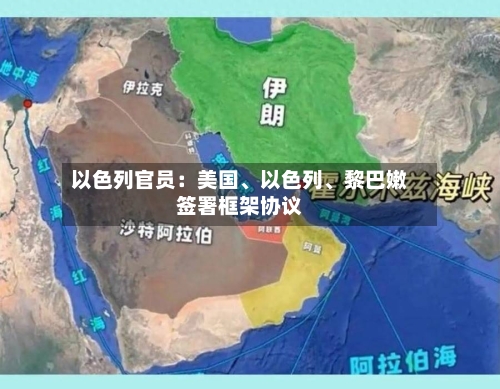 以色列官员：美国、以色列、黎巴嫩签署框架协议
