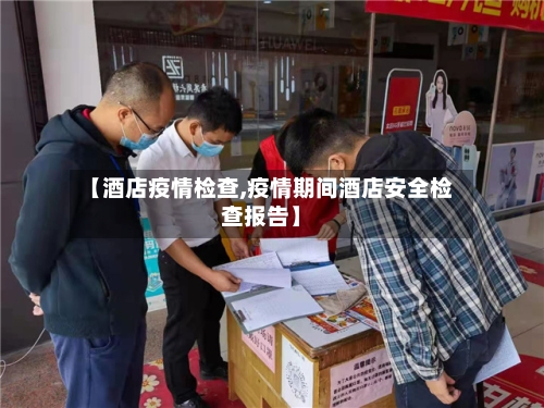 【酒店疫情检查,疫情期间酒店安全检查报告】-第3张图片