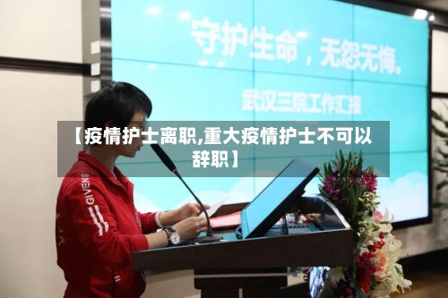 【疫情护士离职,重大疫情护士不可以辞职】