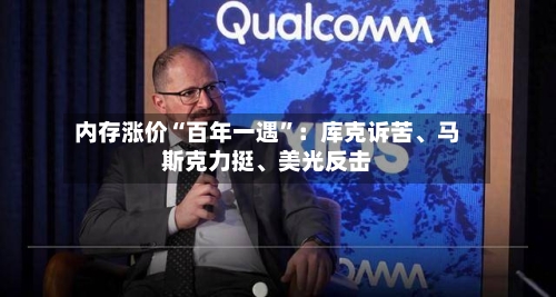 内存涨价“百年一遇”：库克诉苦、马斯克力挺、美光反击