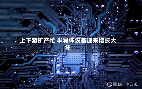 上下游扩产忙 半导体设备迎来增长大年-第2张图片