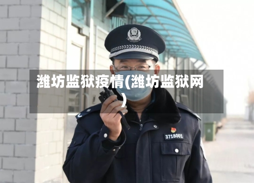 潍坊监狱疫情(潍坊监狱网)