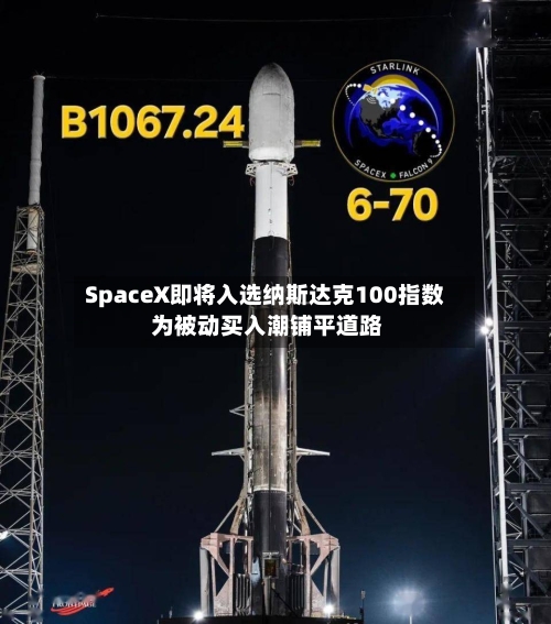 SpaceX即将入选纳斯达克100指数 为被动买入潮铺平道路
