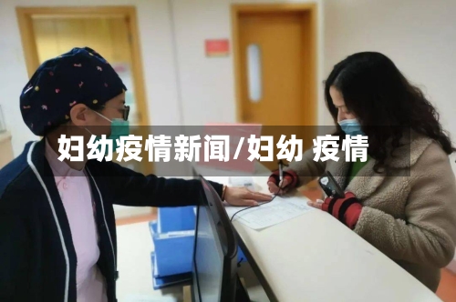 妇幼疫情新闻/妇幼 疫情