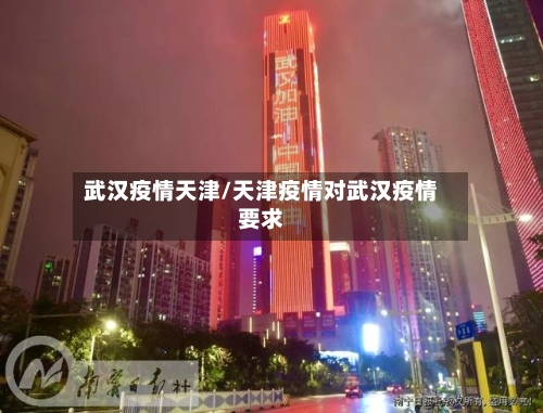 武汉疫情天津/天津疫情对武汉疫情要求