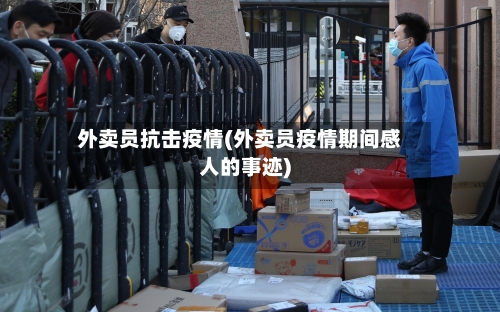 外卖员抗击疫情(外卖员疫情期间感人的事迹)-第2张图片