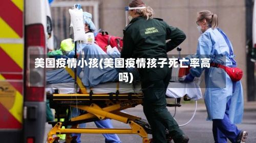 美国疫情小孩(美国疫情孩子死亡率高吗)