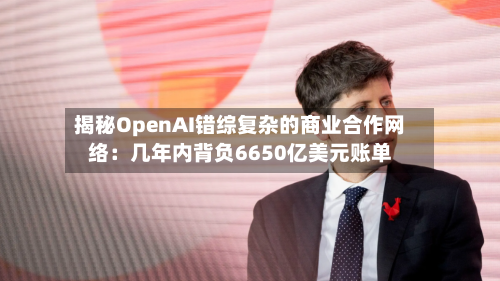 揭秘OpenAI错综复杂的商业合作网络:几年内背负6650亿美元账单-第2张图片