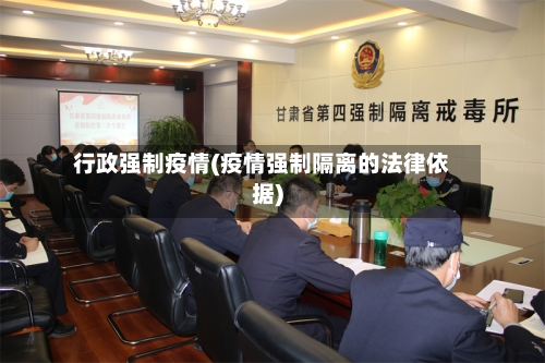行政强制疫情(疫情强制隔离的法律依据)-第2张图片