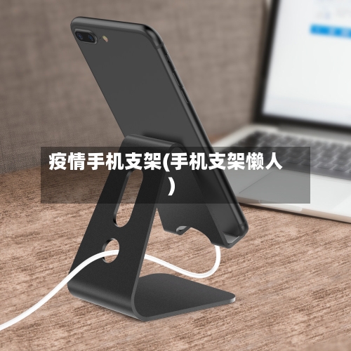 疫情手机支架(手机支架懒人)-第3张图片