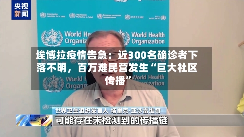 埃博拉疫情告急：近300名确诊者下落不明，百万难民营发生“巨大社区传播”