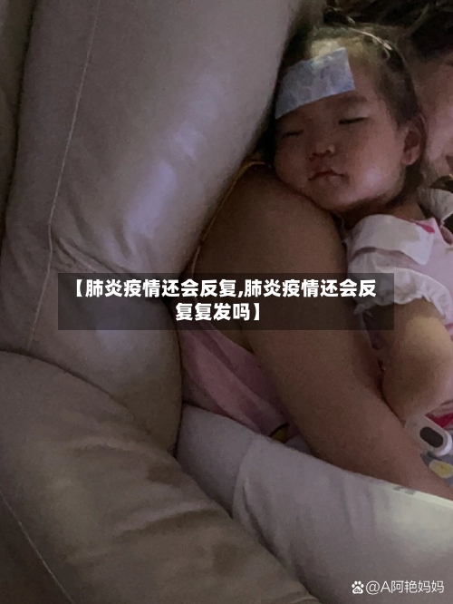 【肺炎疫情还会反复,肺炎疫情还会反复复发吗】
