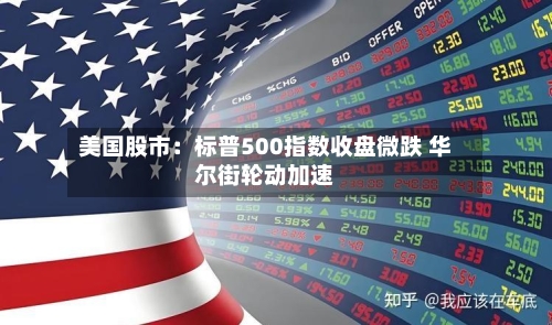 美国股市：标普500指数收盘微跌 华尔街轮动加速
