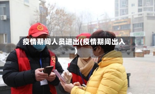 疫情期间人员进出(疫情期间出入)-第3张图片
